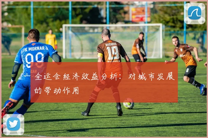 全运会经济效益分析：对城市发展的带动作用