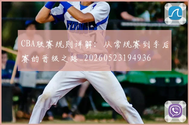 CBA联赛规则详解：从常规赛到季后赛的晋级之路_20260523194936