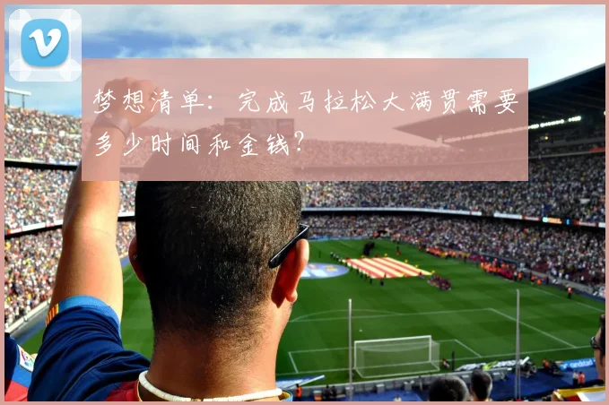 梦想清单：完成马拉松大满贯需要多少时间和金钱？