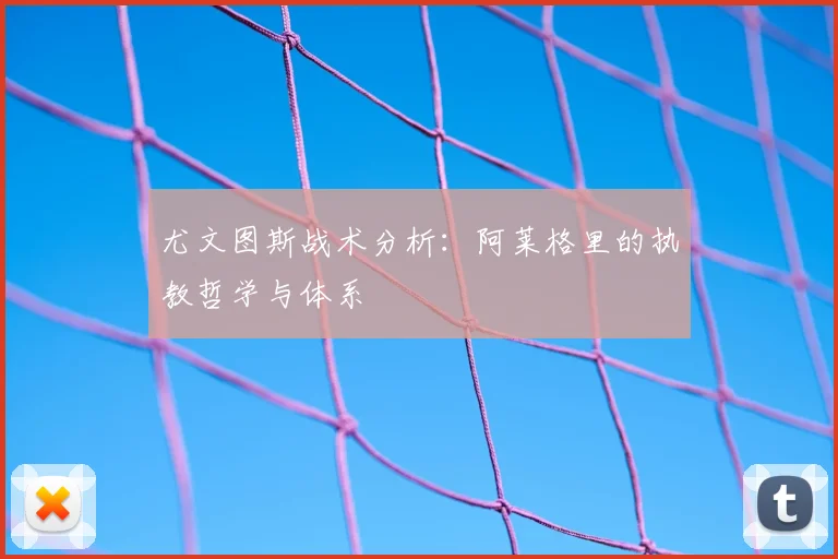 尤文图斯战术分析：阿莱格里的执教哲学与体系