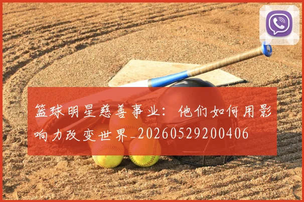 篮球明星慈善事业：他们如何用影响力改变世界_20260529200406