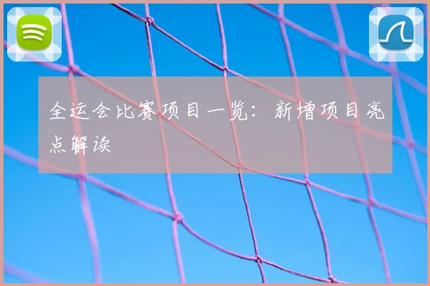 全运会比赛项目一览:新增项目亮点解读